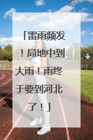 雷雨频发！局地中到大雨！雨终于要到河北了！